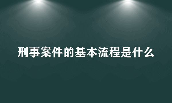 刑事案件的基本流程是什么