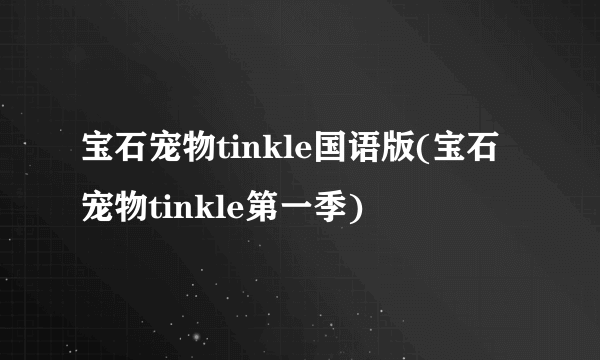 宝石宠物tinkle国语版(宝石宠物tinkle第一季)