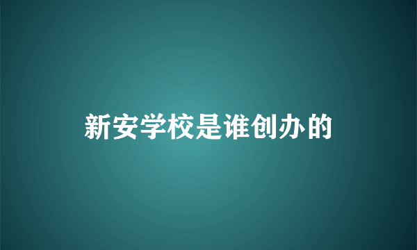 新安学校是谁创办的