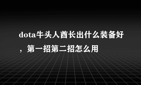 dota牛头人酋长出什么装备好，第一招第二招怎么用