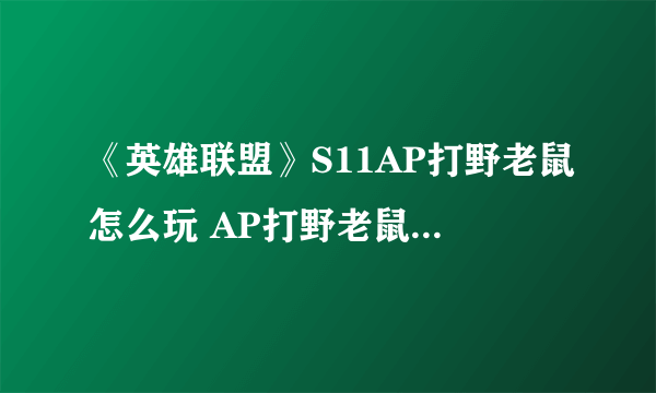 《英雄联盟》S11AP打野老鼠怎么玩 AP打野老鼠玩法攻略