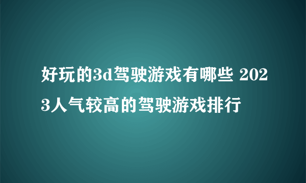 好玩的3d驾驶游戏有哪些 2023人气较高的驾驶游戏排行