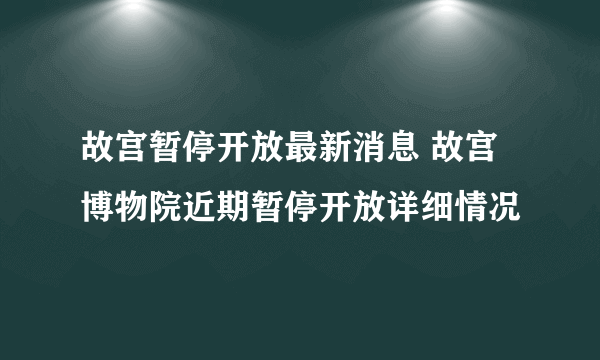 故宫暂停开放最新消息 故宫博物院近期暂停开放详细情况