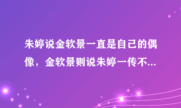 朱婷说金软景一直是自己的偶像，金软景则说朱婷一传不如自己，对此你怎么看？