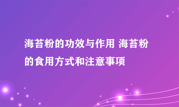 海苔粉的功效与作用 海苔粉的食用方式和注意事项