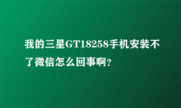 我的三星GT18258手机安装不了微信怎么回事啊？