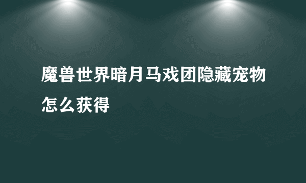 魔兽世界暗月马戏团隐藏宠物怎么获得