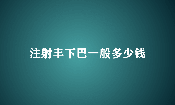 注射丰下巴一般多少钱