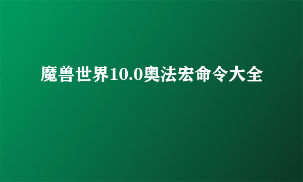 魔兽世界10.0奥法宏命令大全