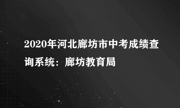 2020年河北廊坊市中考成绩查询系统：廊坊教育局