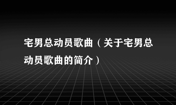 宅男总动员歌曲（关于宅男总动员歌曲的简介）