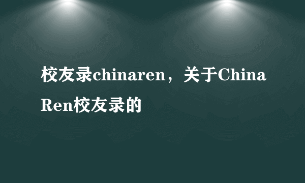 校友录chinaren，关于ChinaRen校友录的