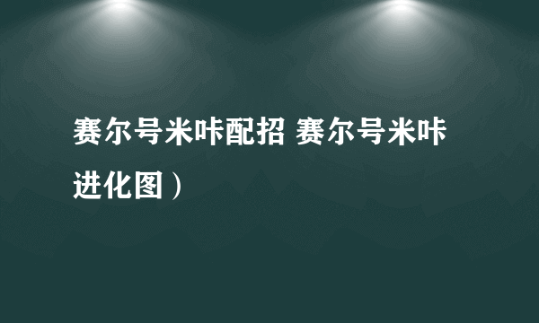 赛尔号米咔配招 赛尔号米咔进化图）