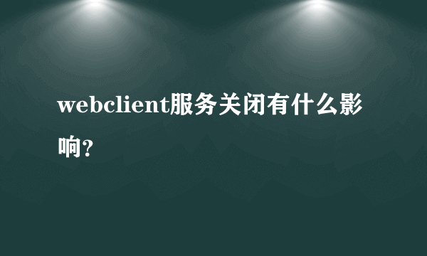 webclient服务关闭有什么影响？