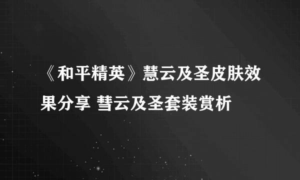 《和平精英》慧云及圣皮肤效果分享 彗云及圣套装赏析