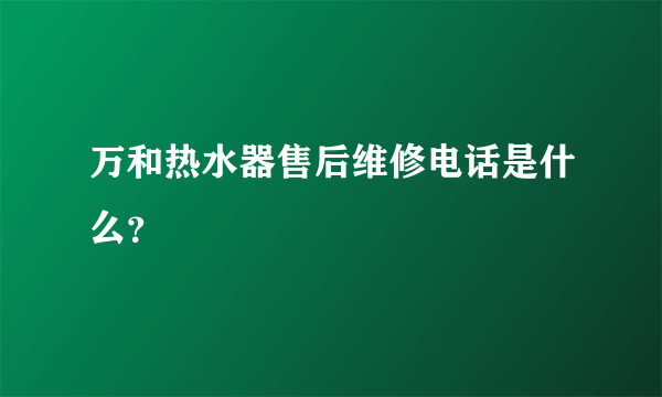 万和热水器售后维修电话是什么？