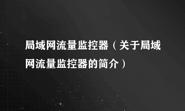 局域网流量监控器（关于局域网流量监控器的简介）