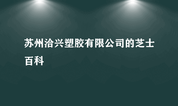 苏州洽兴塑胶有限公司的芝士百科