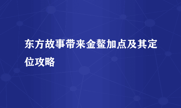 东方故事带来金鳌加点及其定位攻略