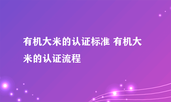 有机大米的认证标准 有机大米的认证流程