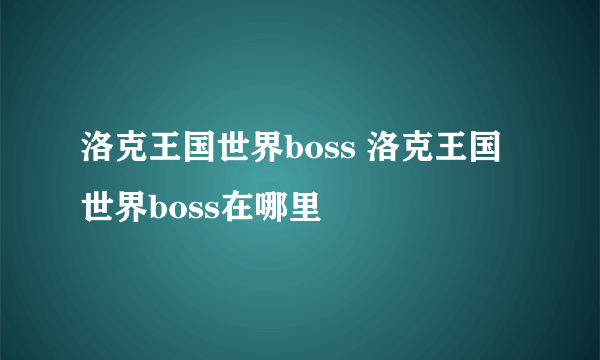 洛克王国世界boss 洛克王国世界boss在哪里