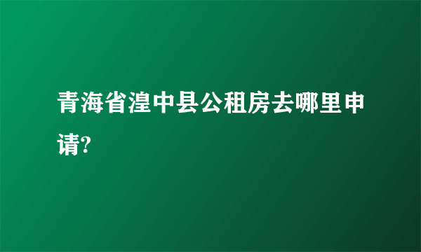 青海省湟中县公租房去哪里申请?