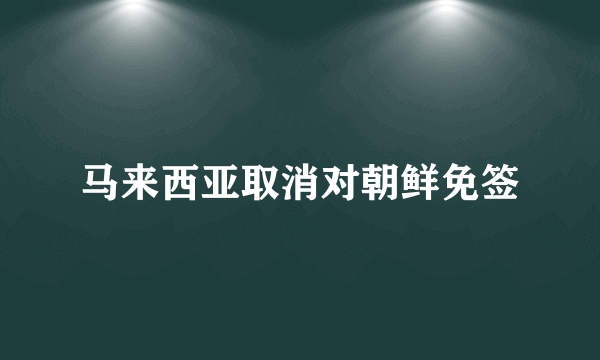 马来西亚取消对朝鲜免签