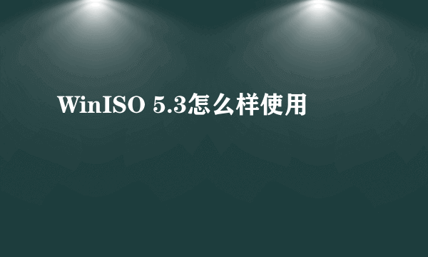 WinISO 5.3怎么样使用