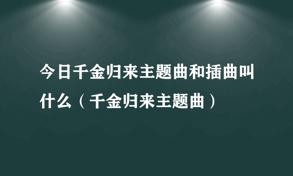 今日千金归来主题曲和插曲叫什么（千金归来主题曲）