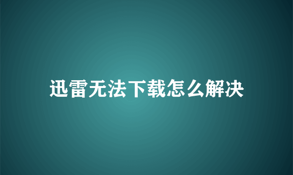 迅雷无法下载怎么解决