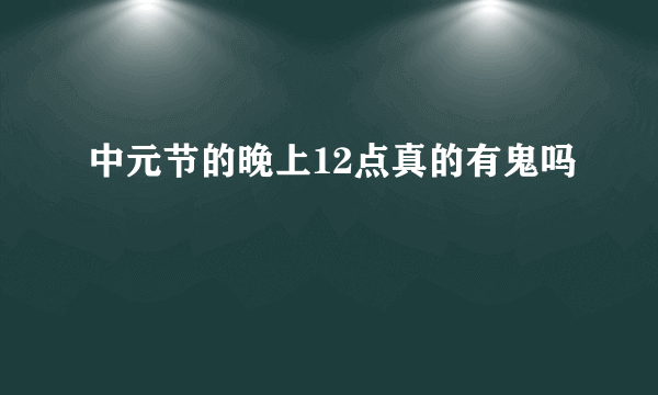 中元节的晚上12点真的有鬼吗