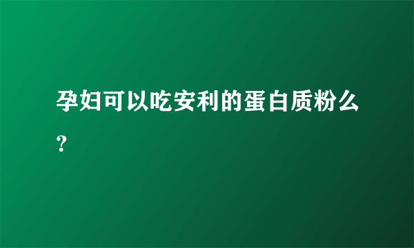 孕妇可以吃安利的蛋白质粉么？