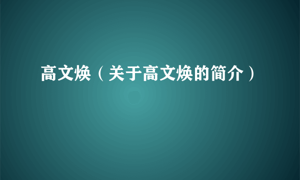 高文焕（关于高文焕的简介）