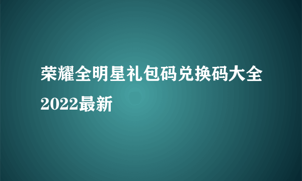 荣耀全明星礼包码兑换码大全2022最新