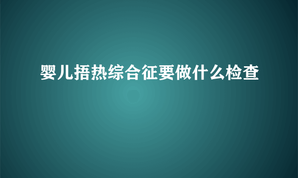 婴儿捂热综合征要做什么检查