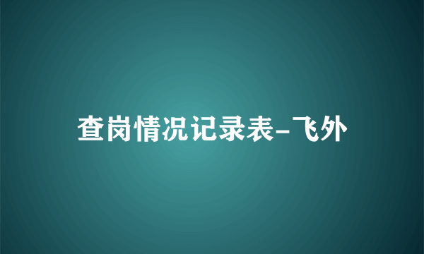 查岗情况记录表-飞外