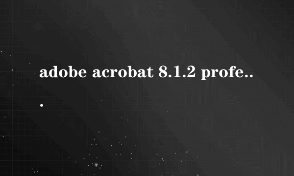 adobe acrobat 8.1.2 professional 如何激活