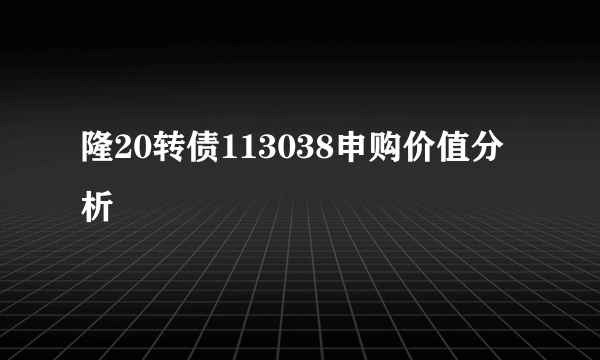 隆20转债113038申购价值分析