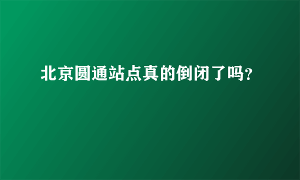 北京圆通站点真的倒闭了吗？