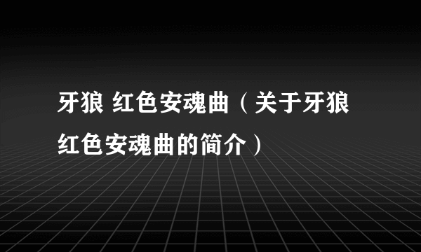 牙狼 红色安魂曲（关于牙狼 红色安魂曲的简介）