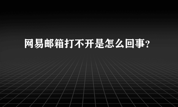 网易邮箱打不开是怎么回事？