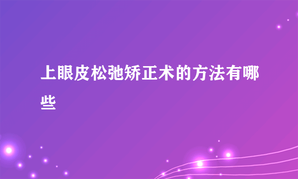 上眼皮松弛矫正术的方法有哪些