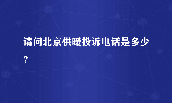 请问北京供暖投诉电话是多少？