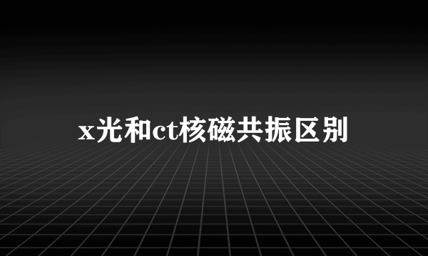 x光和ct核磁共振区别