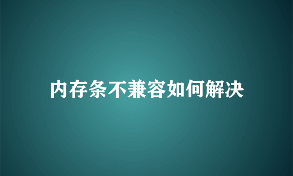 内存条不兼容如何解决