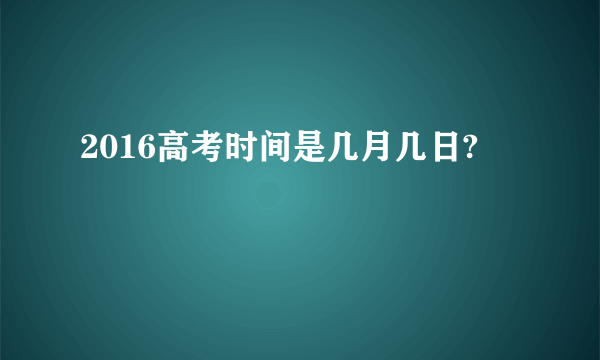 2016高考时间是几月几日?