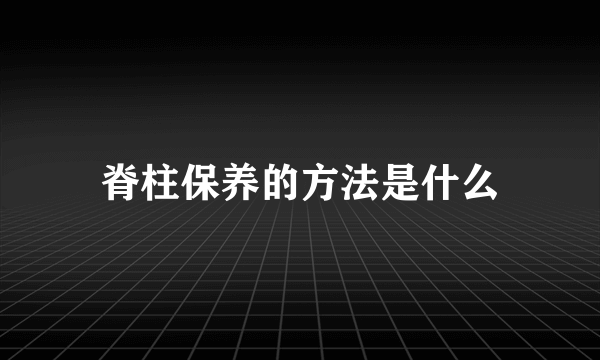 脊柱保养的方法是什么