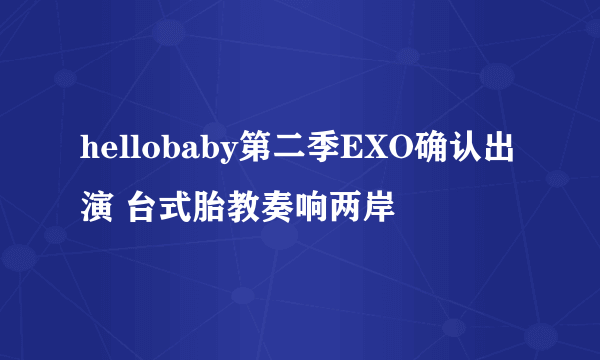 hellobaby第二季EXO确认出演 台式胎教奏响两岸