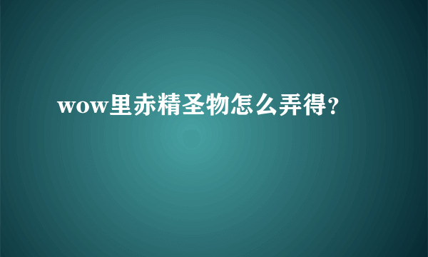 wow里赤精圣物怎么弄得？