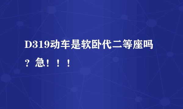 D319动车是软卧代二等座吗？急！！！